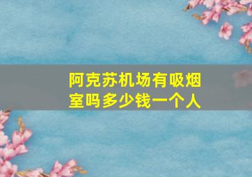 阿克苏机场有吸烟室吗多少钱一个人