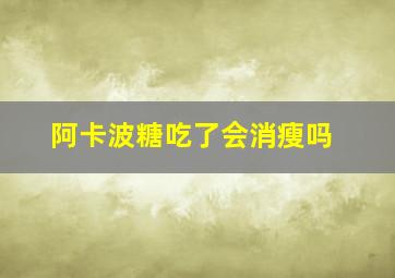 阿卡波糖吃了会消瘦吗