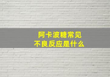 阿卡波糖常见不良反应是什么