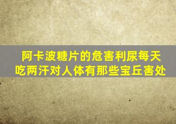 阿卡波糖片的危害利尿每天吃两汗对人体有那些宝丘害处