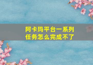 阿卡玛平台一系列任务怎么完成不了