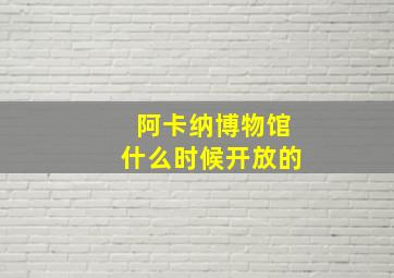 阿卡纳博物馆什么时候开放的