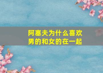 阿塞夫为什么喜欢男的和女的在一起