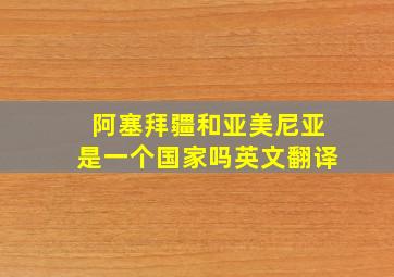 阿塞拜疆和亚美尼亚是一个国家吗英文翻译