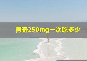 阿奇250mg一次吃多少