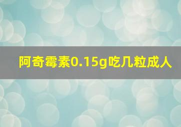 阿奇霉素0.15g吃几粒成人