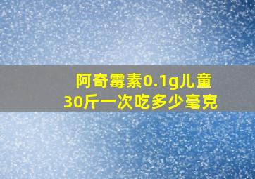 阿奇霉素0.1g儿童30斤一次吃多少毫克