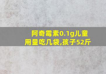 阿奇霉素0.1g儿童用量吃几袋,孩子52斤