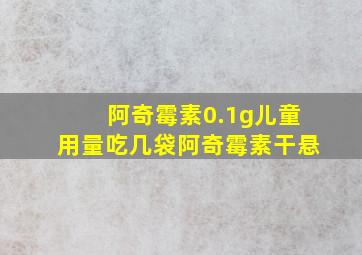 阿奇霉素0.1g儿童用量吃几袋阿奇霉素干悬