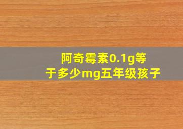 阿奇霉素0.1g等于多少mg五年级孩子