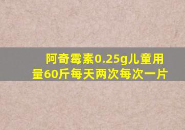 阿奇霉素0.25g儿童用量60斤每天两次每次一片