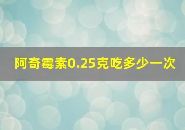 阿奇霉素0.25克吃多少一次