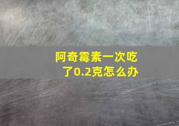 阿奇霉素一次吃了0.2克怎么办