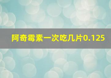 阿奇霉素一次吃几片0.125