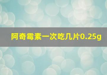 阿奇霉素一次吃几片0.25g