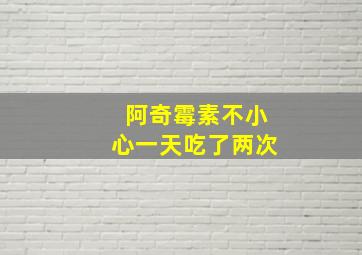 阿奇霉素不小心一天吃了两次