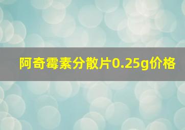 阿奇霉素分散片0.25g价格