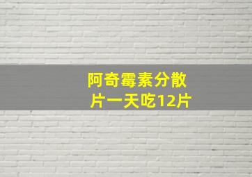 阿奇霉素分散片一天吃12片