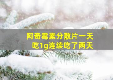 阿奇霉素分散片一天吃1g连续吃了两天