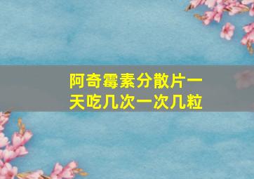 阿奇霉素分散片一天吃几次一次几粒