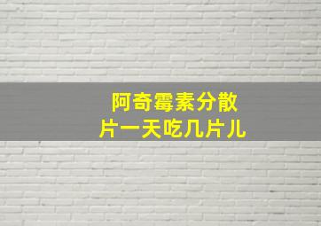 阿奇霉素分散片一天吃几片儿