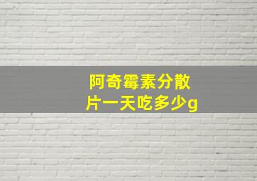 阿奇霉素分散片一天吃多少g