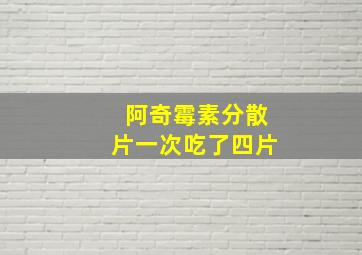 阿奇霉素分散片一次吃了四片