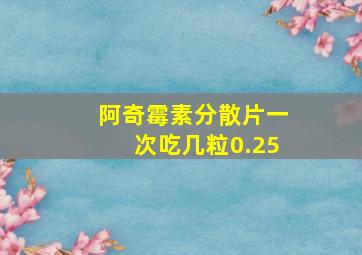 阿奇霉素分散片一次吃几粒0.25