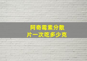 阿奇霉素分散片一次吃多少克