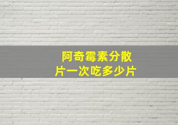 阿奇霉素分散片一次吃多少片