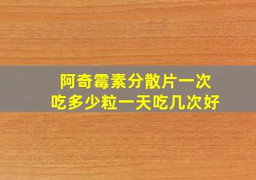 阿奇霉素分散片一次吃多少粒一天吃几次好