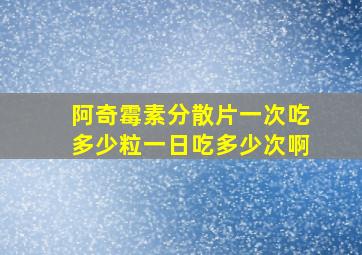 阿奇霉素分散片一次吃多少粒一日吃多少次啊