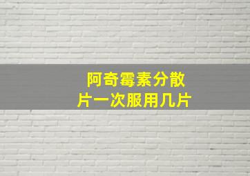 阿奇霉素分散片一次服用几片