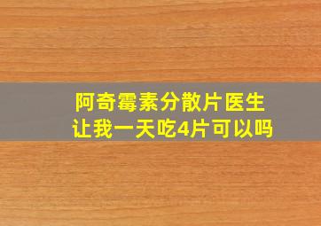 阿奇霉素分散片医生让我一天吃4片可以吗