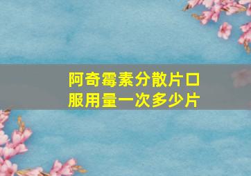 阿奇霉素分散片口服用量一次多少片