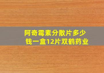 阿奇霉素分散片多少钱一盒12片双鹤药业