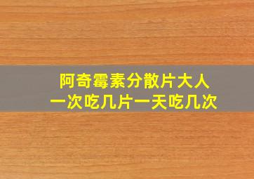 阿奇霉素分散片大人一次吃几片一天吃几次