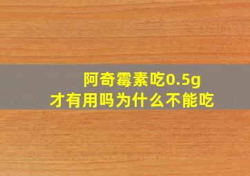 阿奇霉素吃0.5g才有用吗为什么不能吃