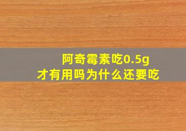 阿奇霉素吃0.5g才有用吗为什么还要吃