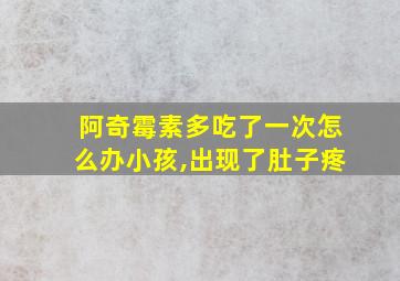 阿奇霉素多吃了一次怎么办小孩,出现了肚子疼