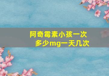 阿奇霉素小孩一次多少mg一天几次