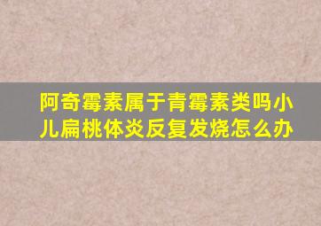 阿奇霉素属于青霉素类吗小儿扁桃体炎反复发烧怎么办