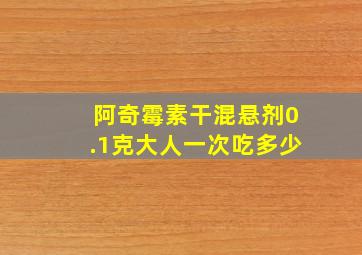 阿奇霉素干混悬剂0.1克大人一次吃多少