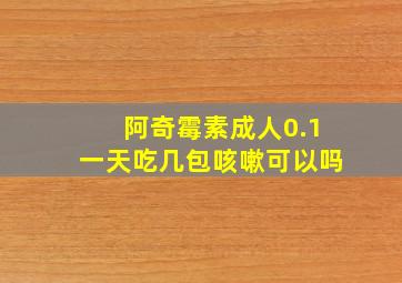 阿奇霉素成人0.1一天吃几包咳嗽可以吗