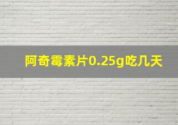 阿奇霉素片0.25g吃几天