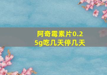 阿奇霉素片0.25g吃几天停几天