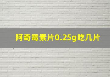 阿奇霉素片0.25g吃几片