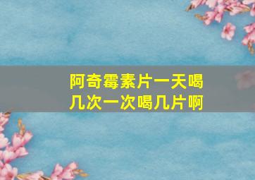 阿奇霉素片一天喝几次一次喝几片啊