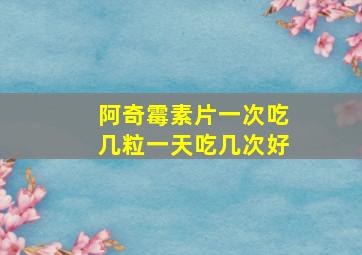 阿奇霉素片一次吃几粒一天吃几次好