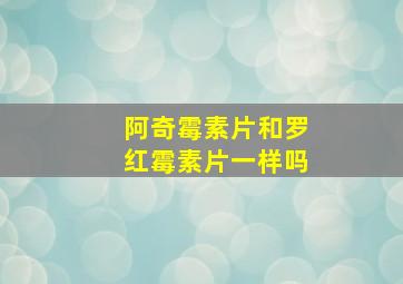 阿奇霉素片和罗红霉素片一样吗